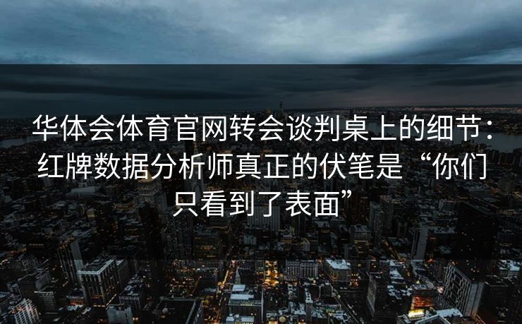 华体会体育官网转会谈判桌上的细节：红牌数据分析师真正的伏笔是“你们只看到了表面”