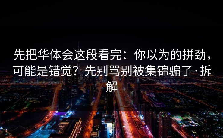 先把华体会这段看完：你以为的拼劲，可能是错觉？先别骂别被集锦骗了·拆解