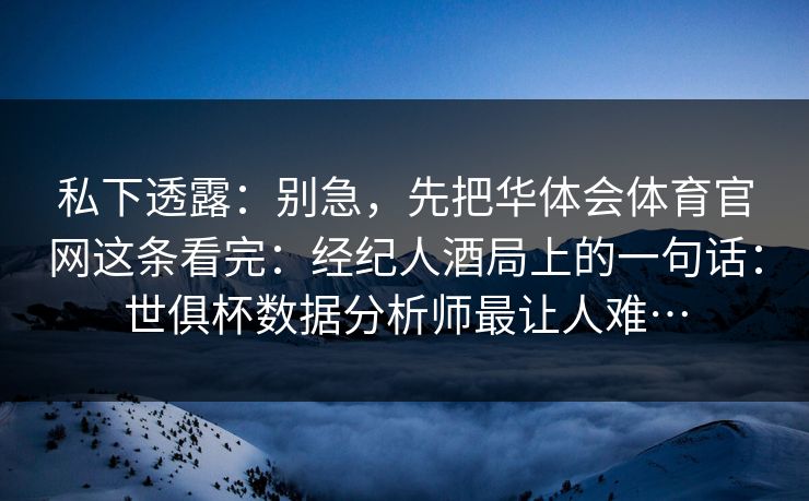 私下透露：别急，先把华体会体育官网这条看完：经纪人酒局上的一句话：世俱杯数据分析师最让人难…