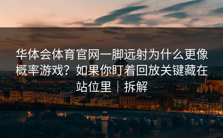 华体会体育官网一脚远射为什么更像概率游戏？如果你盯着回放关键藏在站位里｜拆解