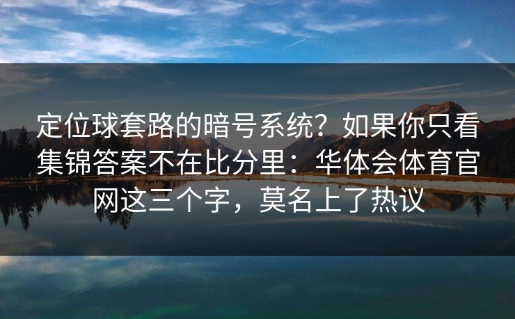 定位球套路的暗号系统？如果你只看集锦答案不在比分里：华体会体育官网这三个字，莫名上了热议