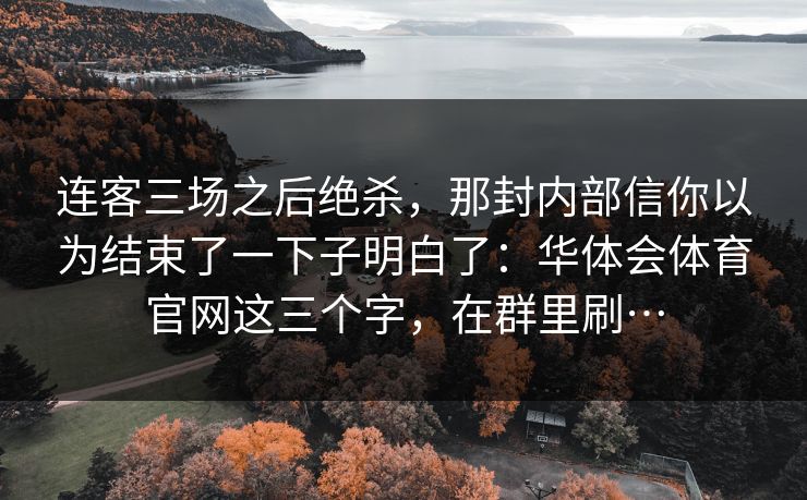连客三场之后绝杀，那封内部信你以为结束了一下子明白了：华体会体育官网这三个字，在群里刷…