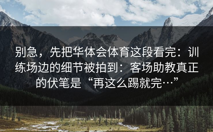 别急，先把华体会体育这段看完：训练场边的细节被拍到：客场助教真正的伏笔是“再这么踢就完…”