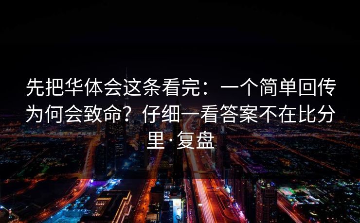 先把华体会这条看完：一个简单回传为何会致命？仔细一看答案不在比分里·复盘