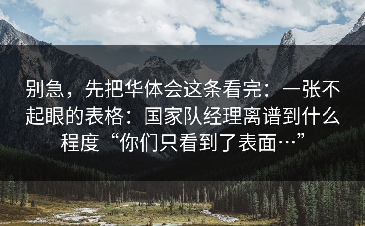 别急，先把华体会这条看完：一张不起眼的表格：国家队经理离谱到什么程度“你们只看到了表面…”