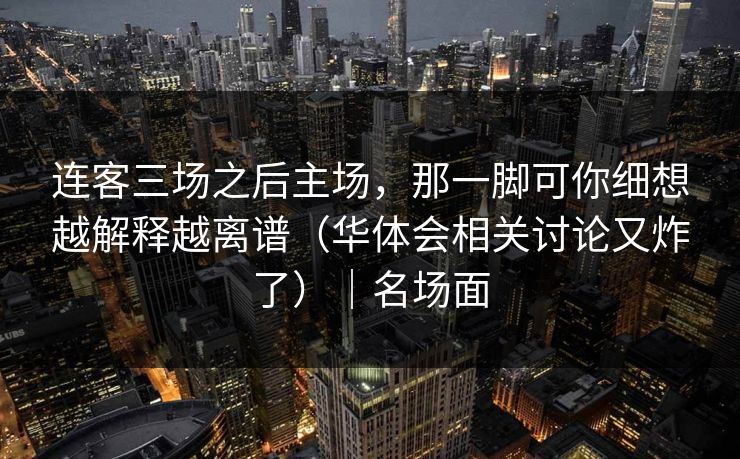 连客三场之后主场，那一脚可你细想越解释越离谱（华体会相关讨论又炸了）｜名场面