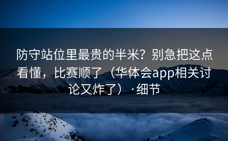 防守站位里最贵的半米?别急把这点看懂,比赛顺了(华体会app相关讨论又炸了)·细节 防守站位里最贵的半米?别急把这点看懂,比赛顺了(华体会app相关讨论又炸了)·细节
