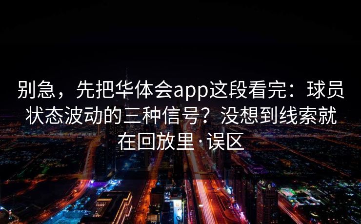别急，先把华体会app这段看完：球员状态波动的三种信号？没想到线索就在回放里·误区