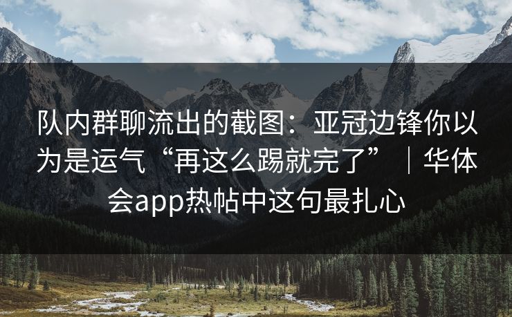 队内群聊流出的截图：亚冠边锋你以为是运气“再这么踢就完了”｜华体会app热帖中这句最扎心