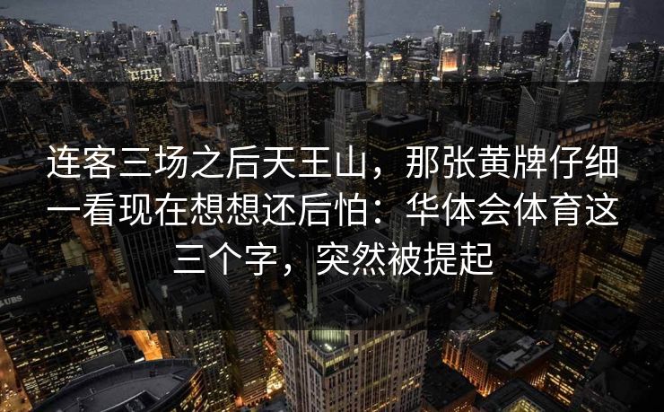 连客三场之后天王山，那张黄牌仔细一看现在想想还后怕：华体会体育这三个字，突然被提起