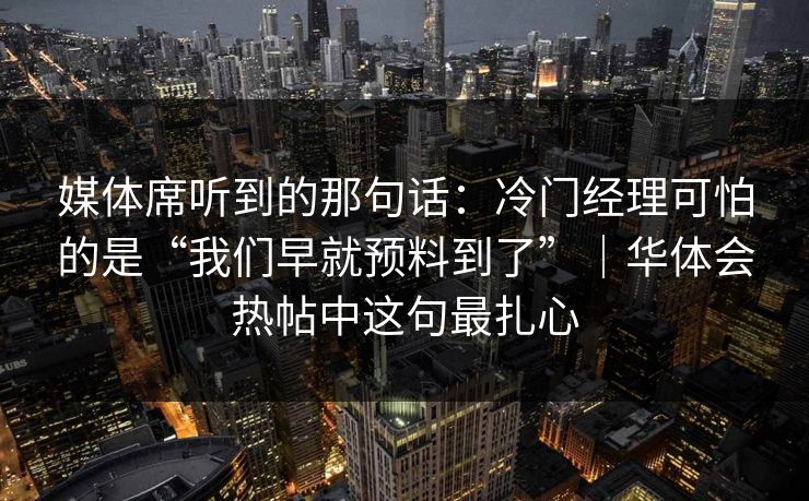 媒体席听到的那句话：冷门经理可怕的是“我们早就预料到了”｜华体会热帖中这句最扎心