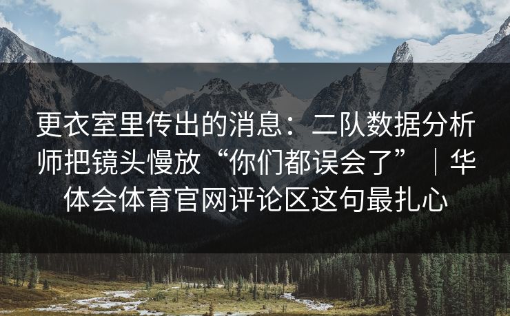 更衣室里传出的消息：二队数据分析师把镜头慢放“你们都误会了”｜华体会体育官网评论区这句最扎心