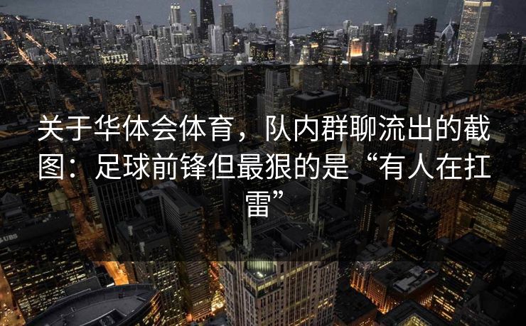 关于华体会体育，队内群聊流出的截图：足球前锋但最狠的是“有人在扛雷”