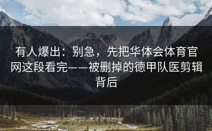 有人爆出：别急，先把华体会体育官网这段看完——被删掉的德甲队医剪辑背后