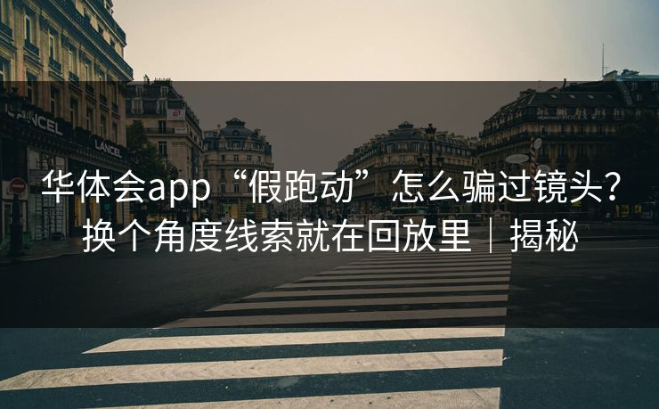 华体会app“假跑动”怎么骗过镜头？换个角度线索就在回放里｜揭秘