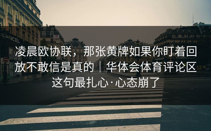 凌晨欧协联，那张黄牌如果你盯着回放不敢信是真的｜华体会体育评论区这句最扎心·心态崩了