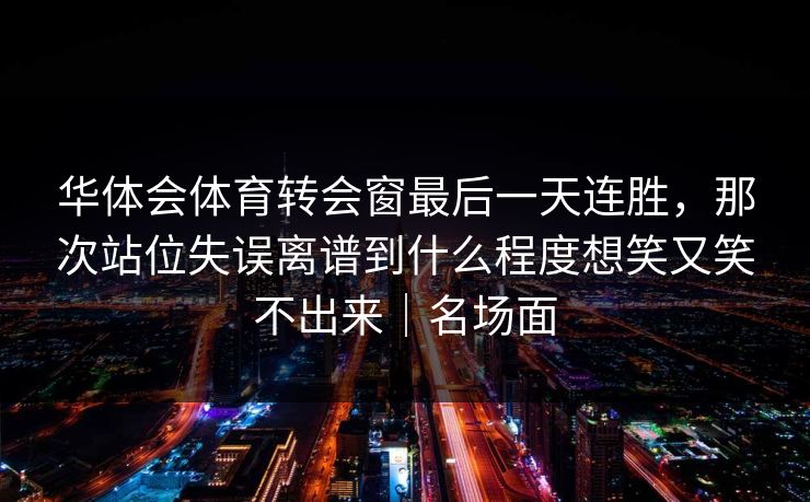 华体会体育转会窗最后一天连胜，那次站位失误离谱到什么程度想笑又笑不出来｜名场面