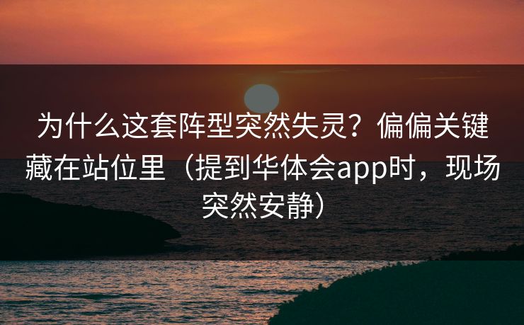 为什么这套阵型突然失灵？偏偏关键藏在站位里（提到华体会app时，现场突然安静）