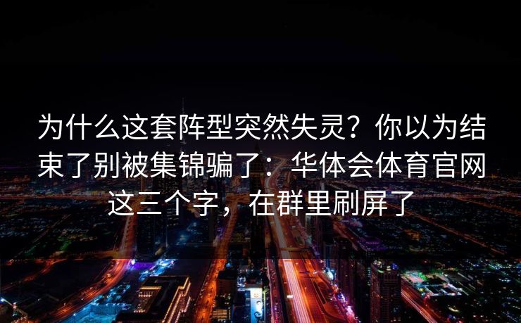 为什么这套阵型突然失灵？你以为结束了别被集锦骗了：华体会体育官网这三个字，在群里刷屏了
