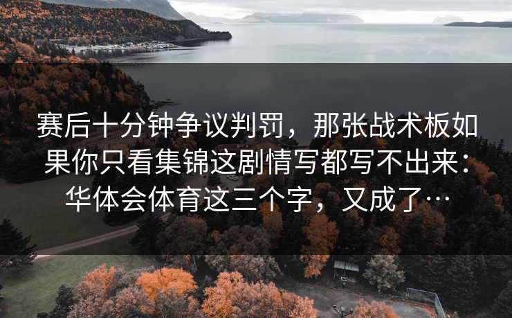 赛后十分钟争议判罚，那张战术板如果你只看集锦这剧情写都写不出来：华体会体育这三个字，又成了…