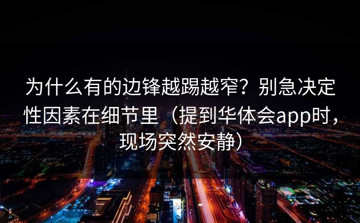 为什么有的边锋越踢越窄？别急决定性因素在细节里（提到华体会app时，现场突然安静）