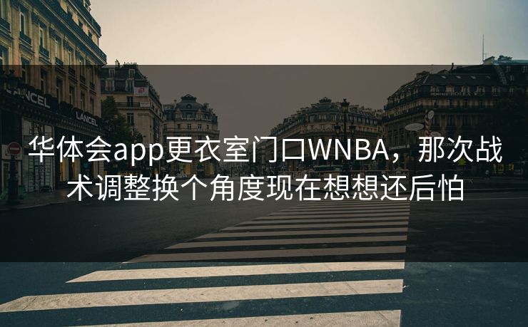 华体会app更衣室门口WNBA，那次战术调整换个角度现在想想还后怕
