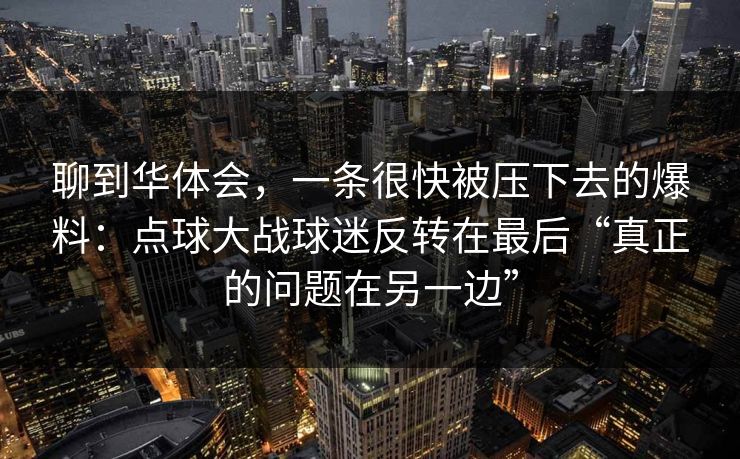 聊到华体会，一条很快被压下去的爆料：点球大战球迷反转在最后“真正的问题在另一边”