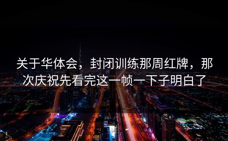 关于华体会，封闭训练那周红牌，那次庆祝先看完这一帧一下子明白了