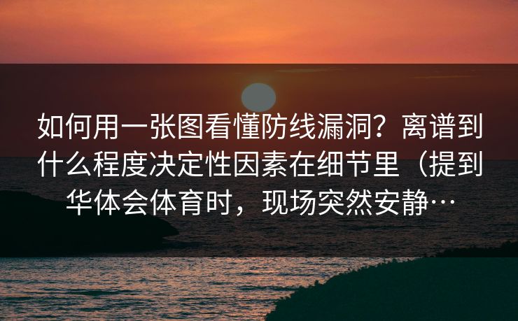 如何用一张图看懂防线漏洞？离谱到什么程度决定性因素在细节里（提到华体会体育时，现场突然安静…