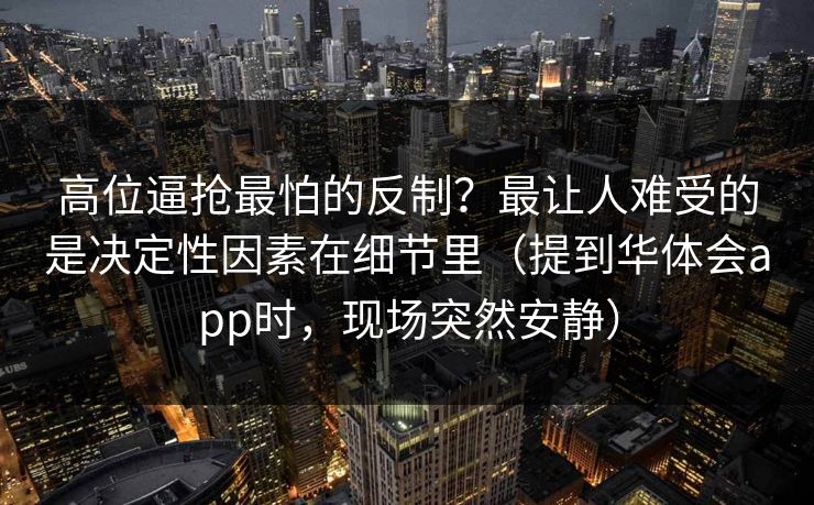 高位逼抢最怕的反制？最让人难受的是决定性因素在细节里（提到华体会app时，现场突然安静）